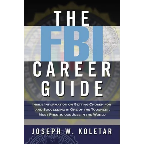 The FBI Career Guide: Inside Information on Getting Chosen for and Succeeding in One of the Toughest, Most Prestigious Jobs in the World (Special)
