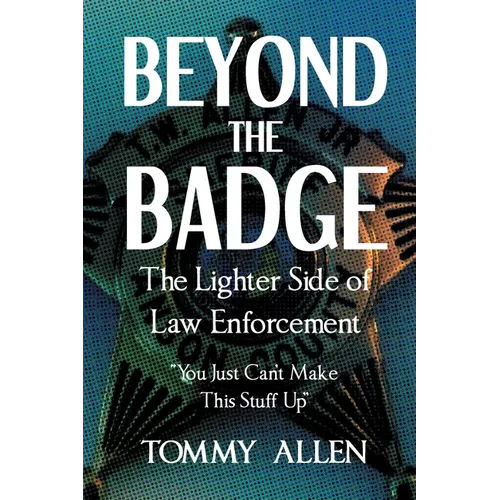 Beyond the Badge: The Lighter Side of Law Enforcement: "You Just Can't Make This Stuff Up"