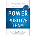 The Power of a Positive Team: Proven Principles and Practices That Make Great Teams Great