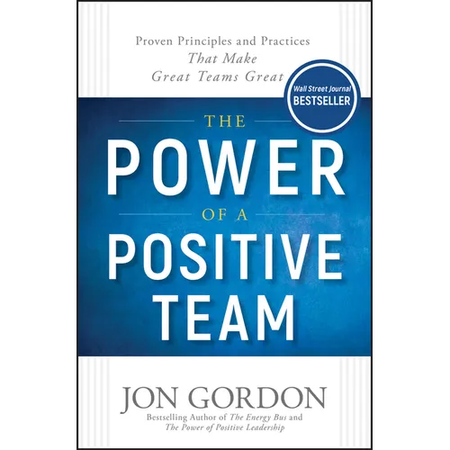 The Power of a Positive Team: Proven Principles and Practices That Make Great Teams Great