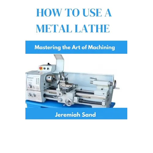 How to Use a Metal Lathe: Mastering the Art of Machining