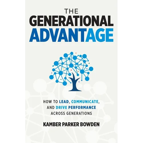 The Generational Advantage: How To Lead, Communicate, and Drive Performance Across Generations