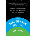 The Waste-Free World: How the Circular Economy Will Take Less, Make More, and Save the Planet