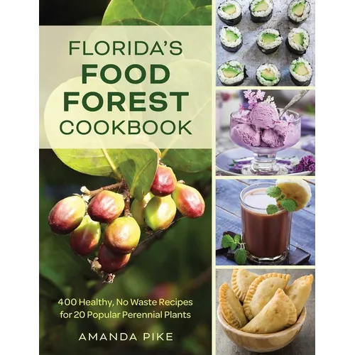 Florida's Food Forest Cookbook: 400 Healthy, No-Waste Recipes for 20 Popular Perennial Plants