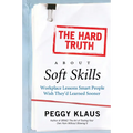 The Hard Truth about Soft Skills: Workplace Lessons Smart People Wish They'd Learned Sooner