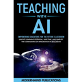 Teaching With AI: Empowering Educators For the Future Classroom - Unlock Learning Potential, Save Time, and Simplify the Complexities of Integration i