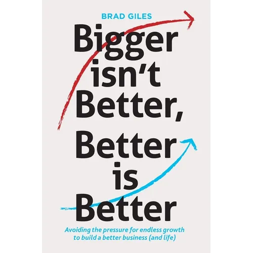 Bigger isn't Better, Better is Better: Avoiding the pressure for endless growth to build a better business (and life)