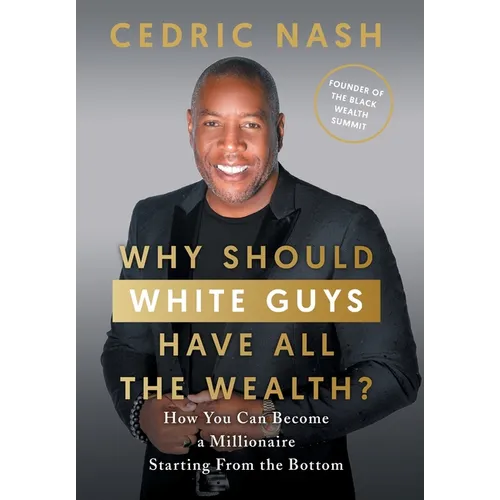 Why Should White Guys Have All the Wealth?: How You Can Become a Millionaire Starting From the Bottom