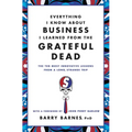 Everything I Know about Business I Learned from the Grateful Dead: The Ten Most Innovative Lessons from a Long, Strange Trip