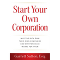 Start Your Own Corporation: Why the Rich Own Their Own Companies and Everyone Else Works for Them