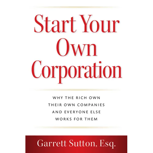 Start Your Own Corporation: Why the Rich Own Their Own Companies and Everyone Else Works for Them