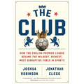 The Club: How the English Premier League Became the Wildest, Richest, Most Disruptive Force in Sports