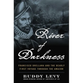 River of Darkness: Francisco Orellana and the Deadly First Voyage Through the Amazon