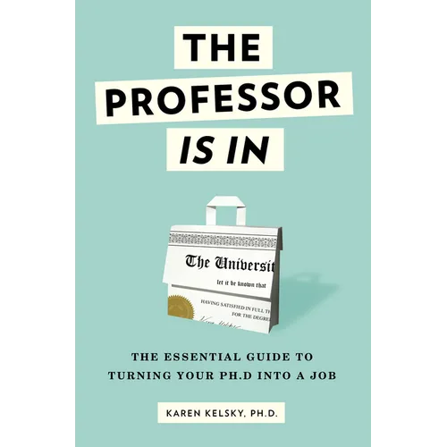 The Professor Is in: The Essential Guide to Turning Your PhD Into a Job