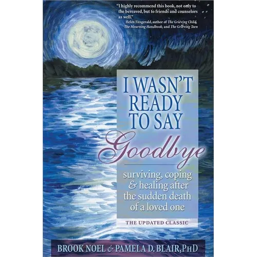 I Wasn't Ready to Say Goodbye: Surviving, Coping and Healing After the Sudden Death of a Loved One