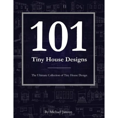 101 Tiny House Designs: The Ultimate Collection of Tiny House Design