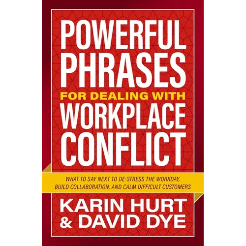 Powerful Phrases for Dealing with Workplace Conflict: What to Say Next to De-Stress the Workday, Build Collaboration, and Calm Difficult Customers
