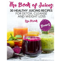 The Book of Juices: 30 Healthy Juicing Recipes for Detox, Cleanse and Weight Loss