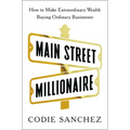 Main Street Millionaire: How to Make Extraordinary Wealth Buying Ordinary Businesses