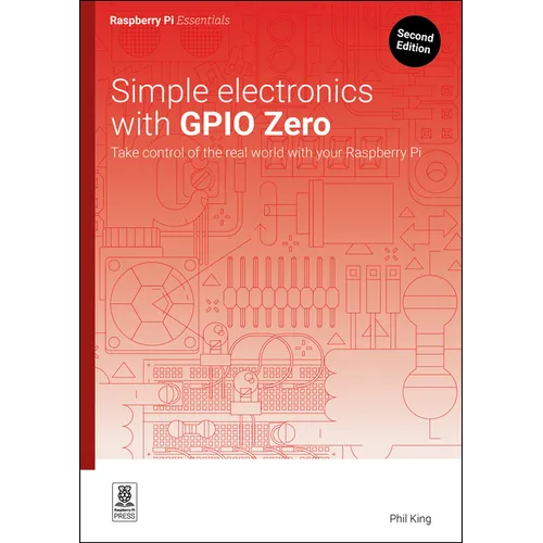 Simple Electronics with Gpio Zero: Take Control of the Real World with Your Raspberry Pi