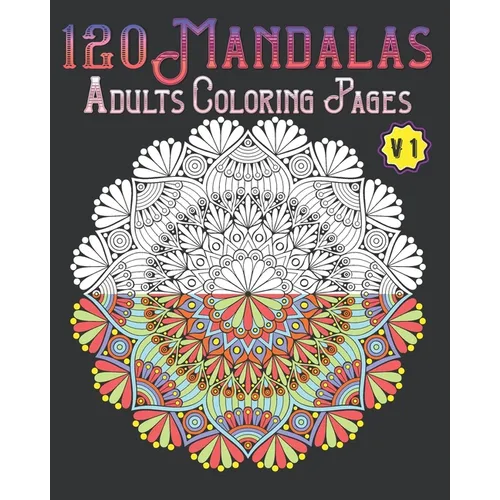 120 Mandalas Adults Coloring Pages Volume 1: mandala coloring book for kids, adults, teens, beginners, girls: 120 amazing patterns and mandalas colori