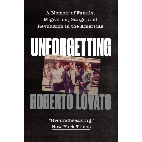 Unforgetting: A Memoir of Family, Migration, Gangs, and Revolution in the Americas
