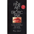 The Fine Art Of Erotic Talk: How To Entice, Excite, And Enchant Your Lover With Words