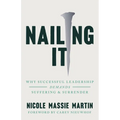 Nailing It: Why Successful Leadership Demands Suffering and Surrender