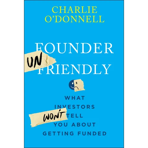 Founder Unfriendly: What Investors Won't Tell You about Getting Funded