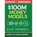 $100M Money Models Summary and Workbook: How to Make Money