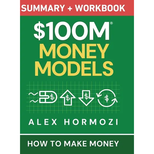$100M Money Models Summary and Workbook: How to Make Money