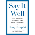 Say It Well: Find Your Voice, Speak Your Mind, Inspire Any Audience