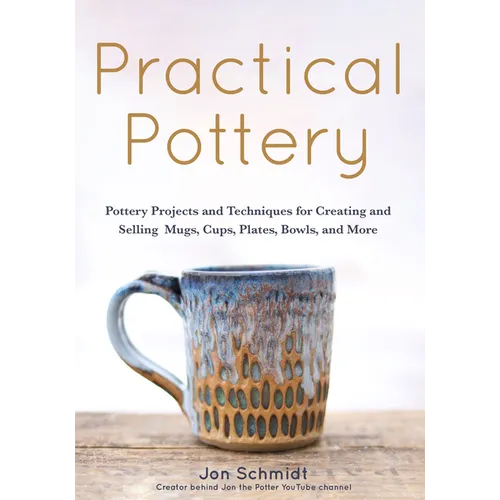 Practical Pottery: 40 Pottery Projects for Creating and Selling Mugs, Cups, Plates, Bowls, and More (Pottery & Ceramics Sculpting Techniques)