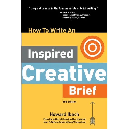 How To Write An Inspired Creative Brief, 3rd Edition: A creative's advice on the first step of the creative process