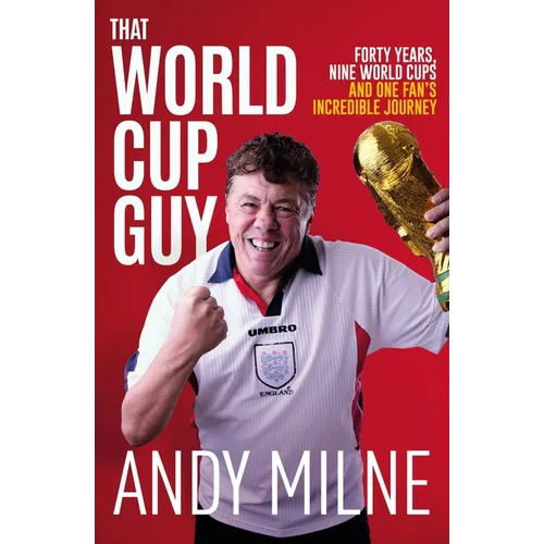 That World Cup Guy: Forty Years, Nine World Cups and One Fan's Incredible Journey