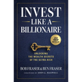 Invest Like a Billionaire: Unlocking the Wealth Secrets of the Ultra-Rich