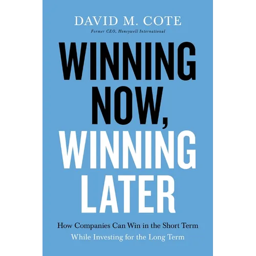 Winning Now, Winning Later: How Companies Can Succeed in the Short Term While Investing for the Long Term