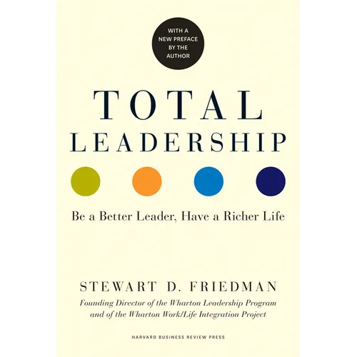 Total Leadership: Be a Better Leader, Have a Richer Life (with New Preface)