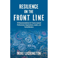 Resilience on the Front Line: 101 Recommendations for Trauma-exposed Professionals, Organizations, Leaders, and Family Members