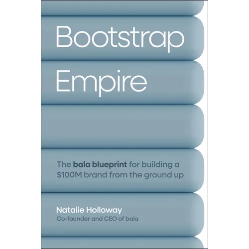 Bootstrap Empire: The Bala Blueprint for Building a $100m Brand from the Ground Up