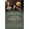 The Collected Supernatural and Weird Fiction of Leonid Andreyev Volume 4: Eight Short Stories and Two Novellas of the Strange and Unusual Including 'T