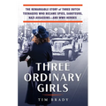 Three Ordinary Girls: The Remarkable Story of Three Dutch Teenagers Who Became Spies, Saboteurs, Nazi Assassins--And WWII Heroes