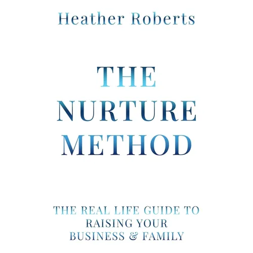 The Nurture Method: The real life guide to raising your business and family