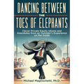 Dancing Between the Toes of Elephants: Clever Private Equity Idioms and Anecdotes from an Outsider's Experience on the Inside