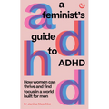 A Feminist's Guide to ADHD: How Women Can Thrive and Find Focus in a World Built for Men