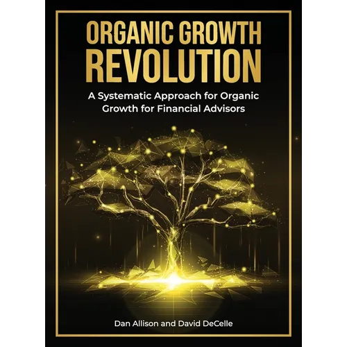 The Organic Growth Revolution: A Systematic Approach for Organic Growth for Financial Advisors