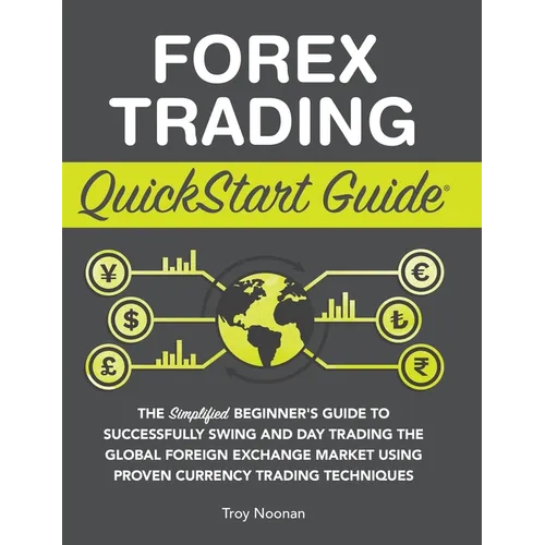 Forex Trading QuickStart Guide: The Simplified Beginner's Guide to Successfully Swing and Day Trading the Global Foreign Exchange Market Using Proven