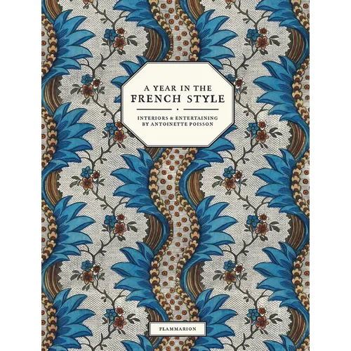 A Year in the French Style: Interiors & Entertaining by Antoinette Poisson