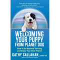 Welcoming Your Puppy from Planet Dog: How to Go Beyond Training and Raise Your Best Friend