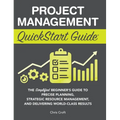 Project Management QuickStart Guide: The Simplified Beginner's Guide to Precise Planning, Strategic Resource Management, and Delivering World Class Re